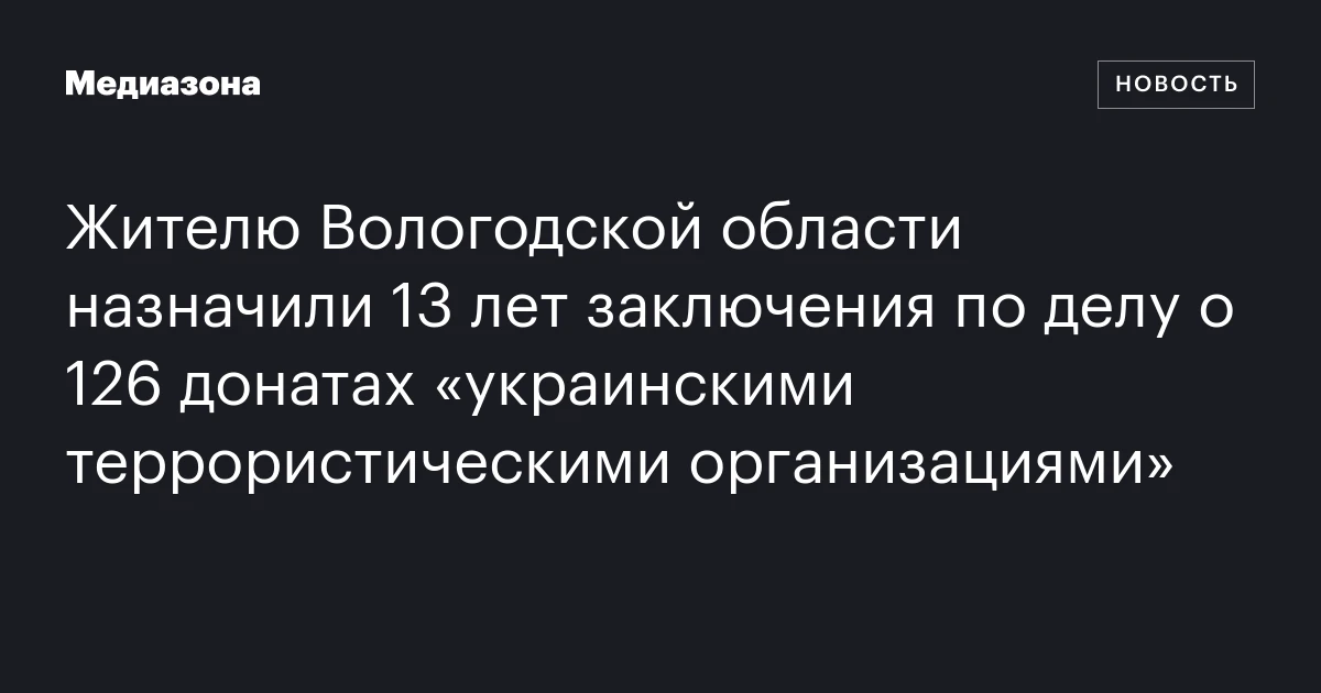 Жителю Вологодской области назначили 13 лет заключения по делу о 126 донатах «украинскими террористическими организациями»