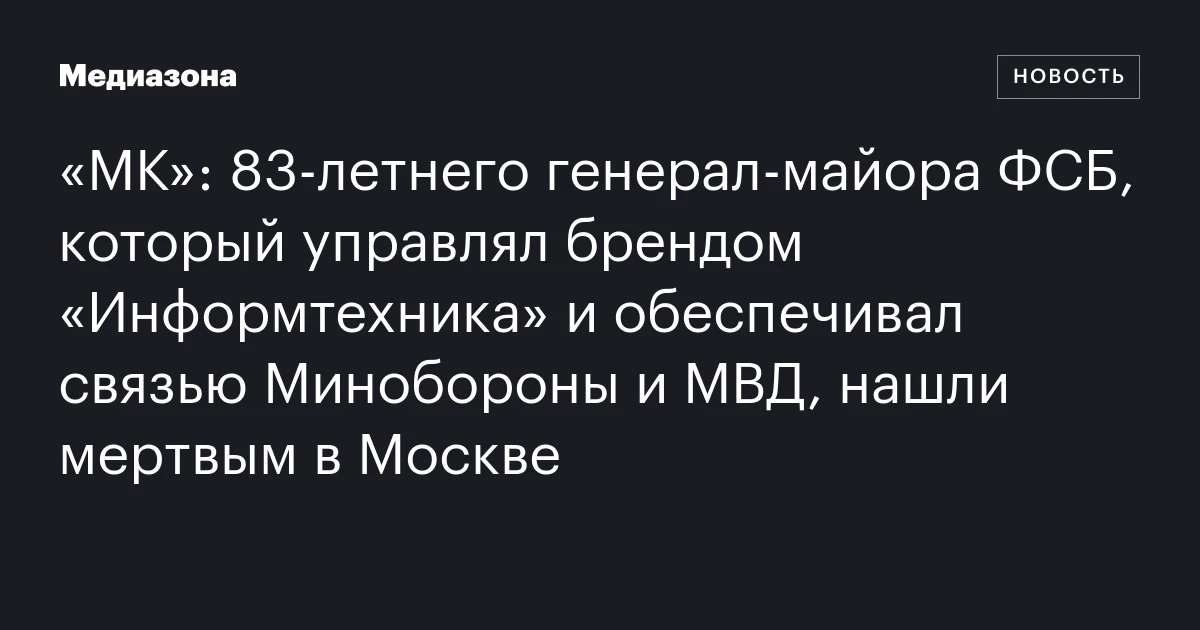 «МК»: 83‑летнего генерал‑майора ФСБ, который управлял брендом «Информтехника» и обеспечивал связью Минобороны и МВД, нашли мертвым в Москве
