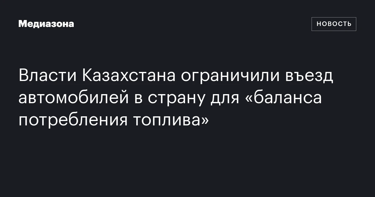 Власти Казахстана ограничили въезд автомобилей в страну для «баланса потребления топлива»