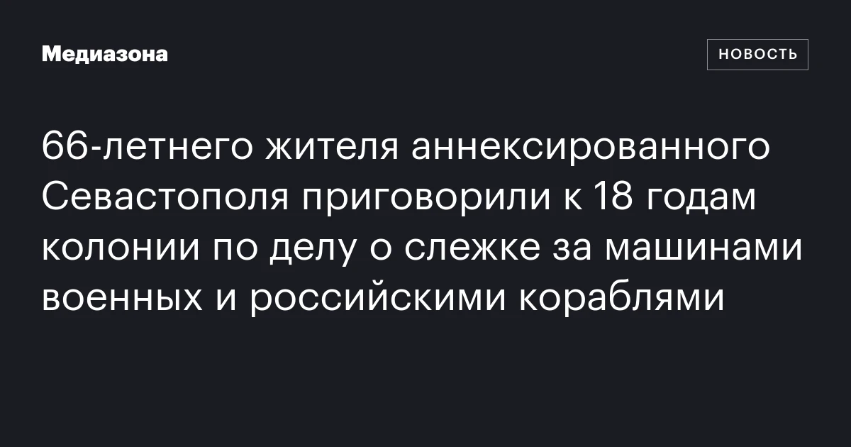 66‑летнего жителя аннексированного Севастополя приговорили к 18 годам колонии по делу о слежке за машинами военных и российскими кораблями