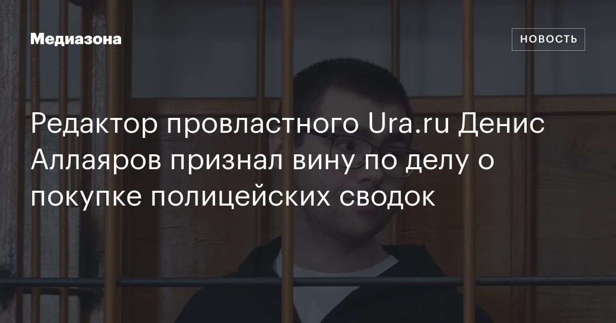 Редактор провластного Ura.ru Денис Аллаяров признал вину по делу о покупке полицейских сводок