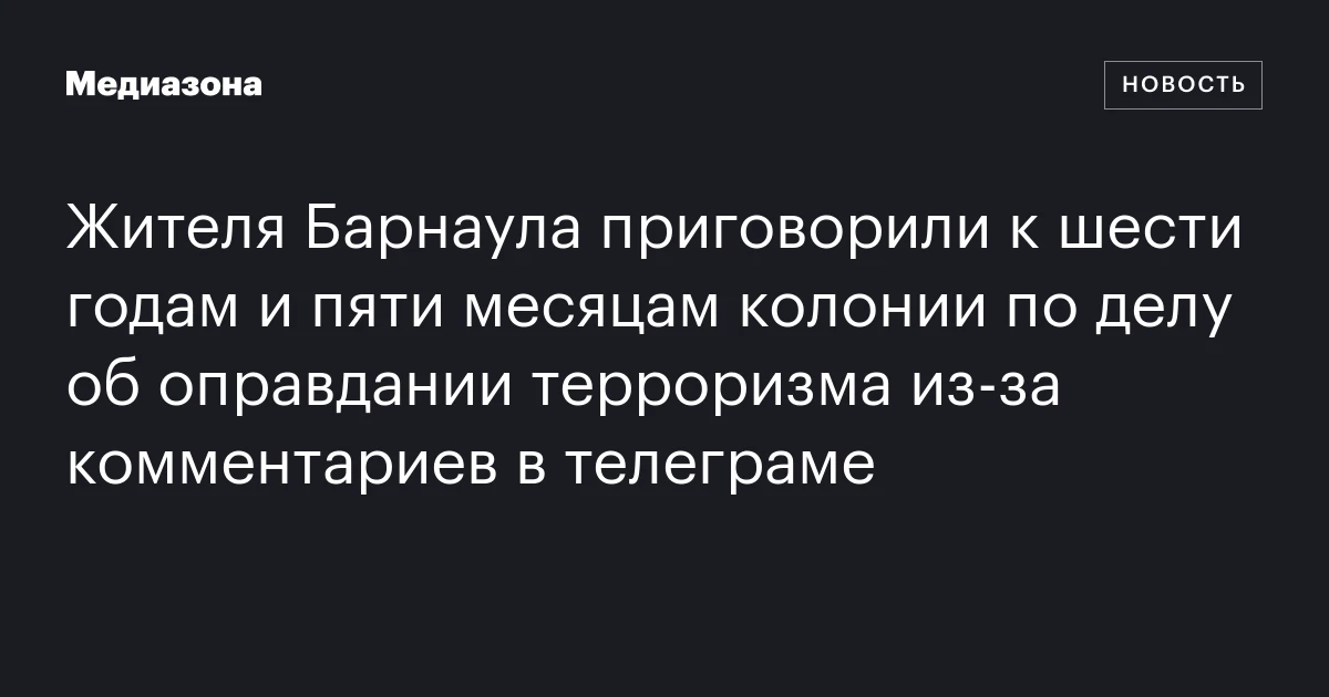 Жителя Барнаула приговорили к шести годам и пяти месяцам колонии по делу об оправдании терроризма из‑за комментариев в телеграме