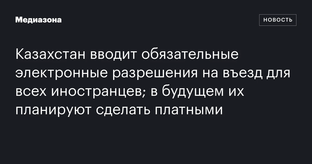 Казахстан вводит обязательные электронные разрешения на въезд для всех иностранцев; в будущем их планируют сделать платными