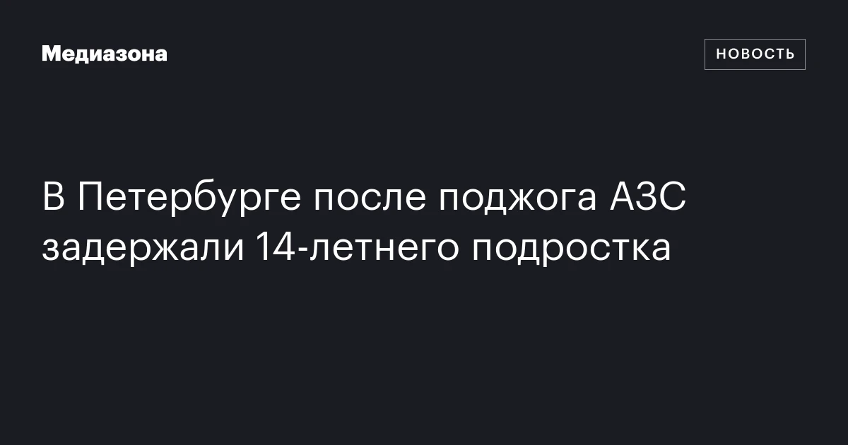 В Петербурге после поджога АЗС задержали 14‑летнего подростка