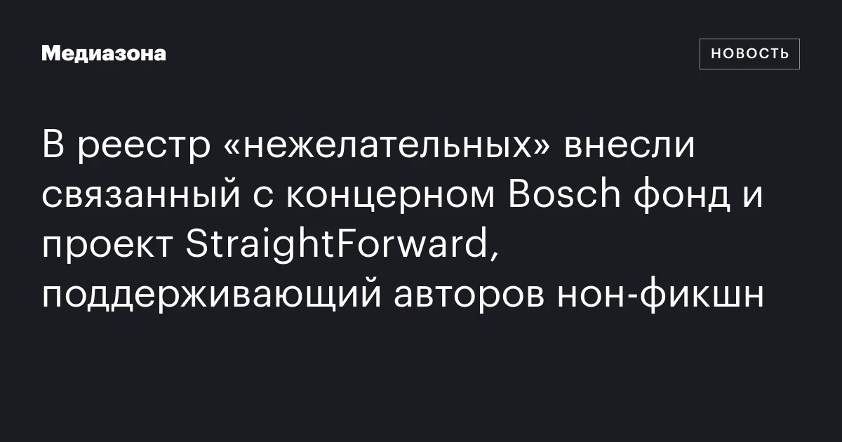 В реестр «нежелательных» внесли связанный с концерном Bosch фонд и проект StraightForward, поддерживающий авторов нон‑фикшн