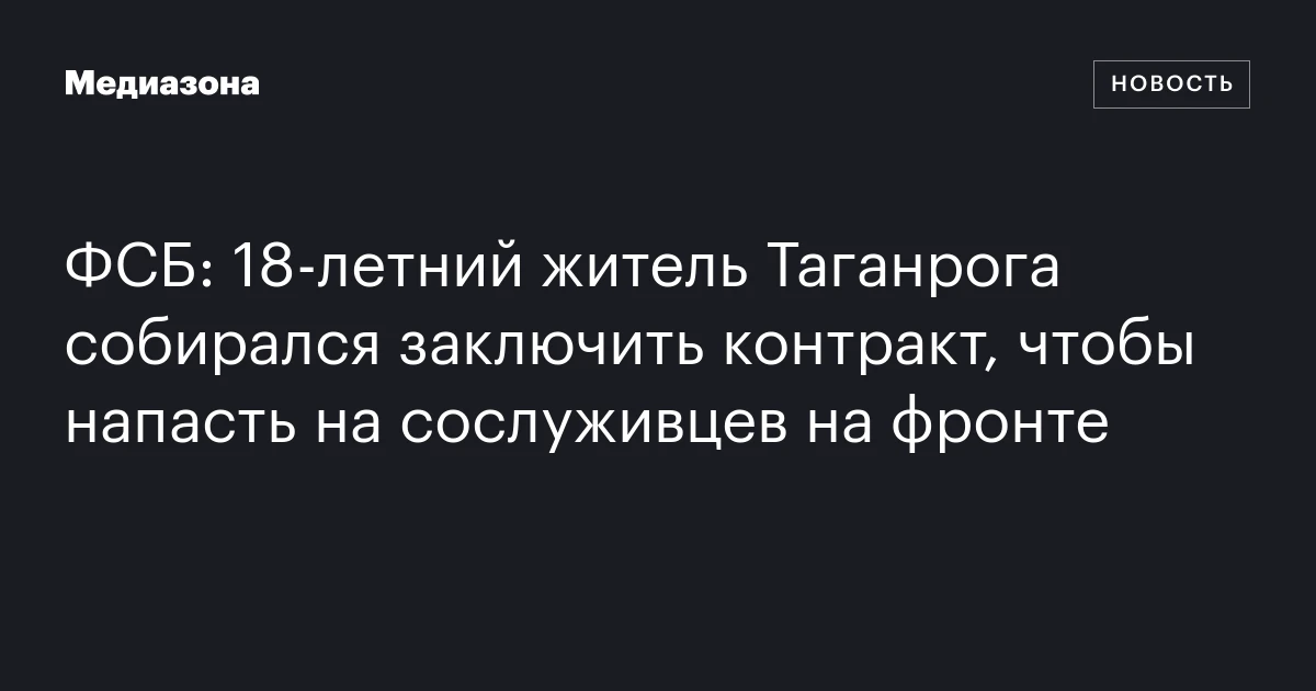 ФСБ: 18‑летний житель Таганрога собирался заключить контракт, чтобы напасть на сослуживцев на фронте