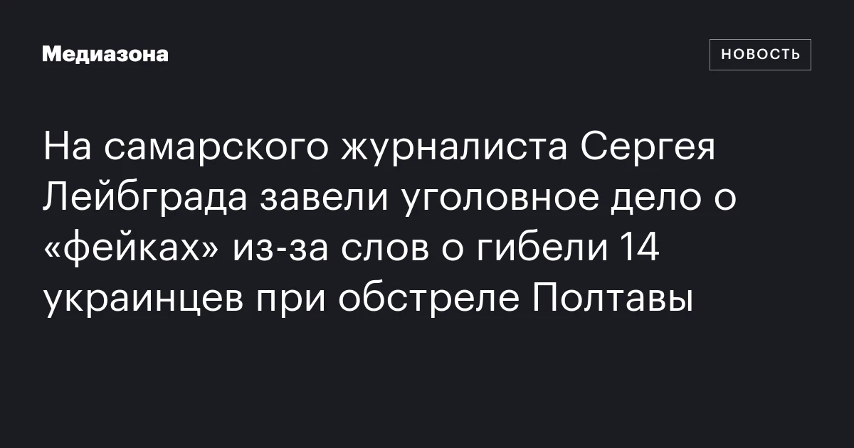 На самарского журналиста Сергея Лейбграда завели уголовное дело о «фейках» из‑за слов о гибели 14 украинцев при обстреле Полтавы