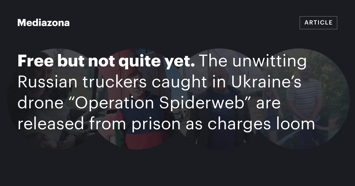Free but not quite yet. The unwitting Russian truckers caught in Ukraine’s drone “Operation Spiderweb” are released from prison as charges loom