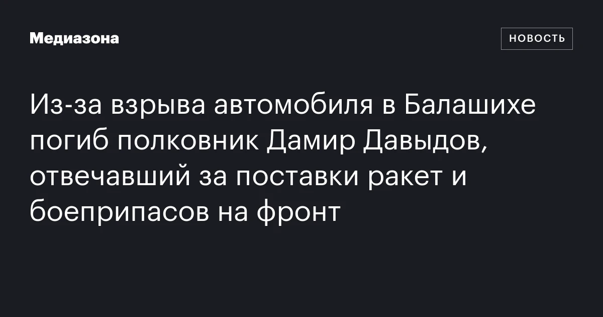 Из‑за взрыва автомобиля в Балашихе погиб полковник Дамир Дав
