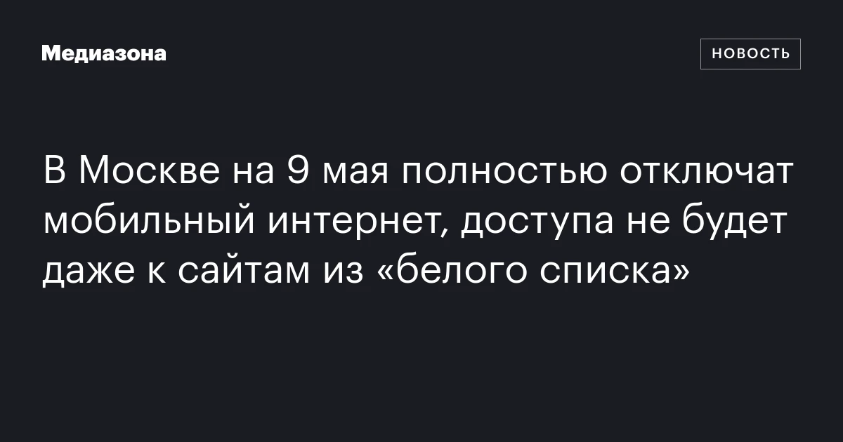 В Москве на 9 мая полностью отключат мобильный интернет, доступа не будет даже к сайтам из «белого списка»