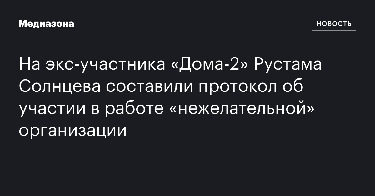 На экс‑участника «Дома‑2» Рустама Солнцева составили протокол об участии в работе «нежелательной» организации