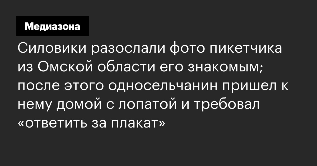 Силовики разослали фото пикетчика из Омской области его знакомым; после этого односельчанин пришел к нему домой с лопатой и требовал «ответить за плак