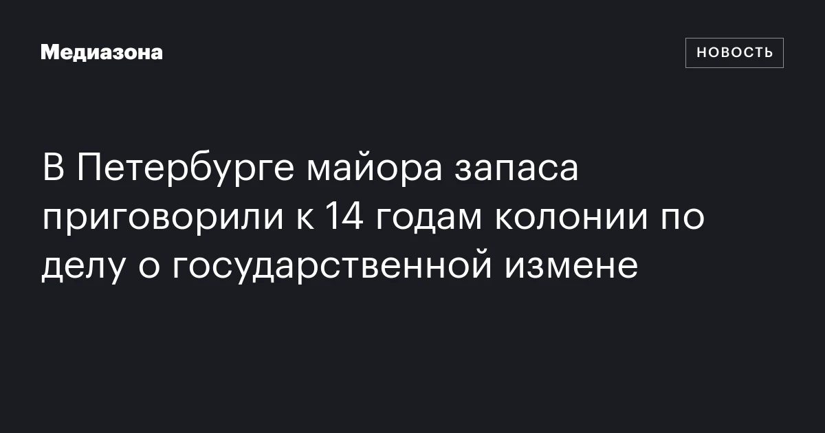 В Петербурге майора запаса приговорили к 14 годам колонии по делу о государственной измене