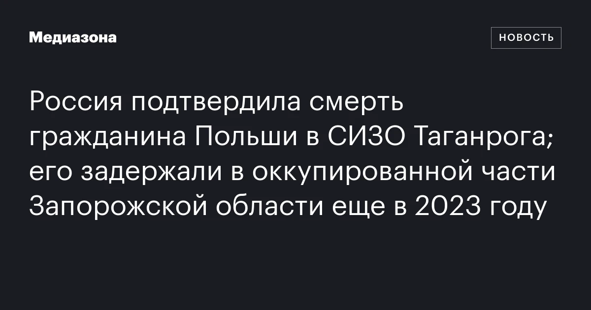 Россия подтвердила смерть гражданина Польши в СИЗО Таганрога; его задержали в оккупированной части Запорожской области еще в 2023 году