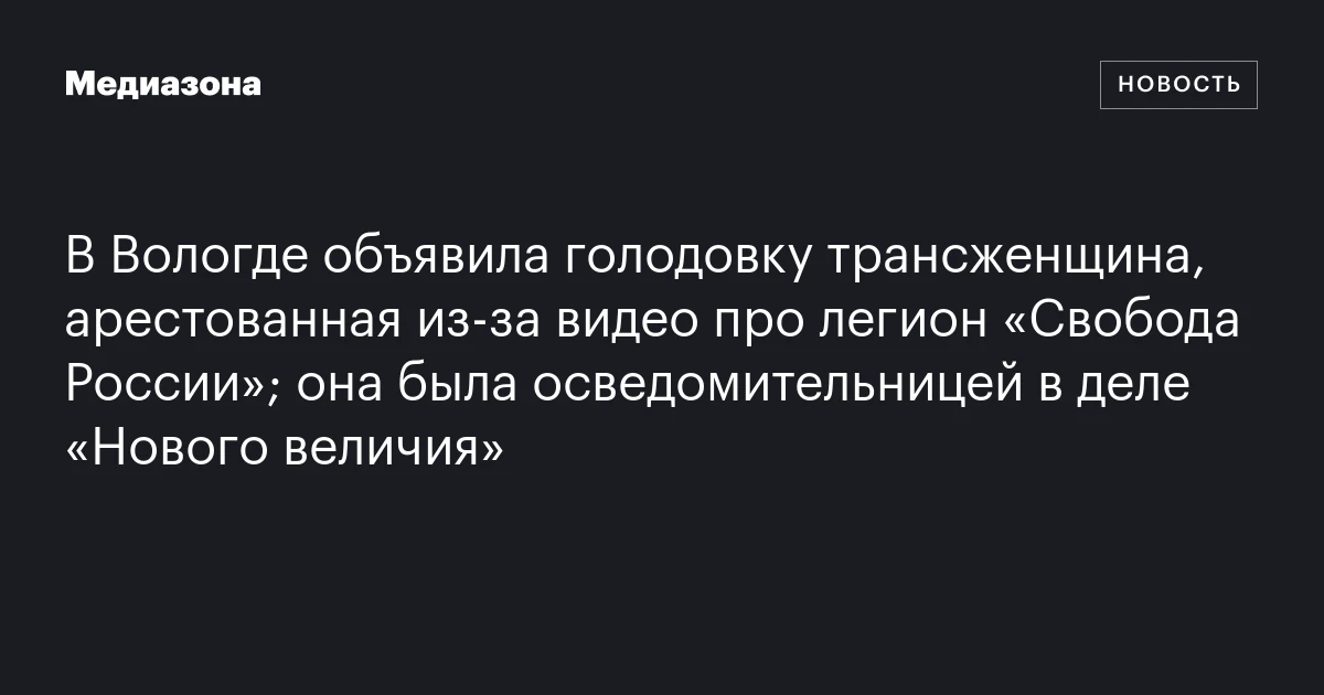 В Вологде объявила голодовку трансженщина, арестованная из‑за видео про легион «Свобода России»; она была осведомительницей в деле «Нового величия»