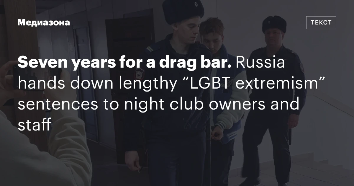 Seven years for a drag bar. Russia hands down lengthy “LGBT extremism” sentences to night club owners and staff