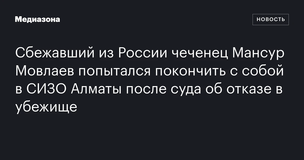 Сбежавший из России чеченец Мансур Мовлаев попытался покончить с собой в СИЗО Алматы после суда об отказе в убежище