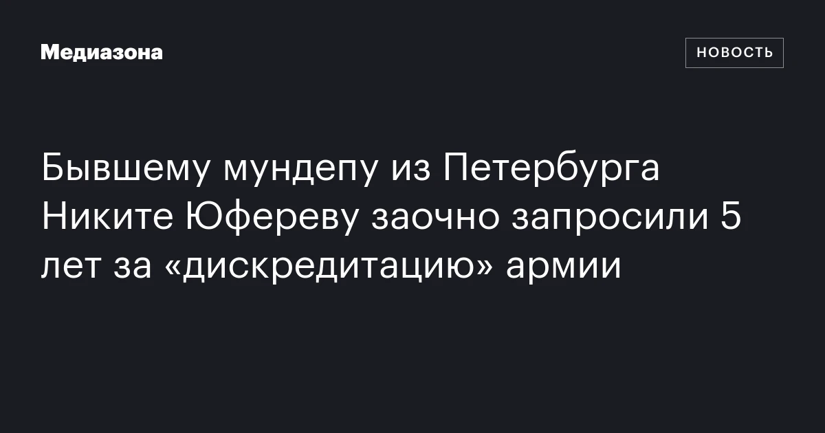 Бывшему мундепу из Петербурга Никите Юфереву заочно запросили 5 лет за «дискредитацию» армии