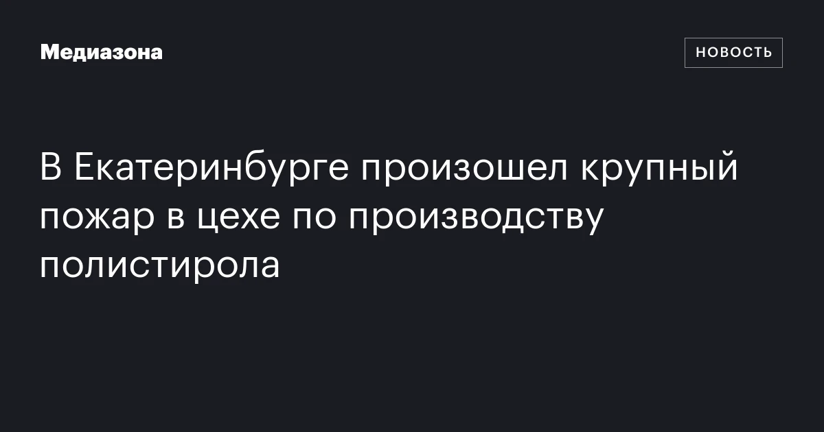 В екатеринбурге произошел крупный пожар в цехе по производству полистирола