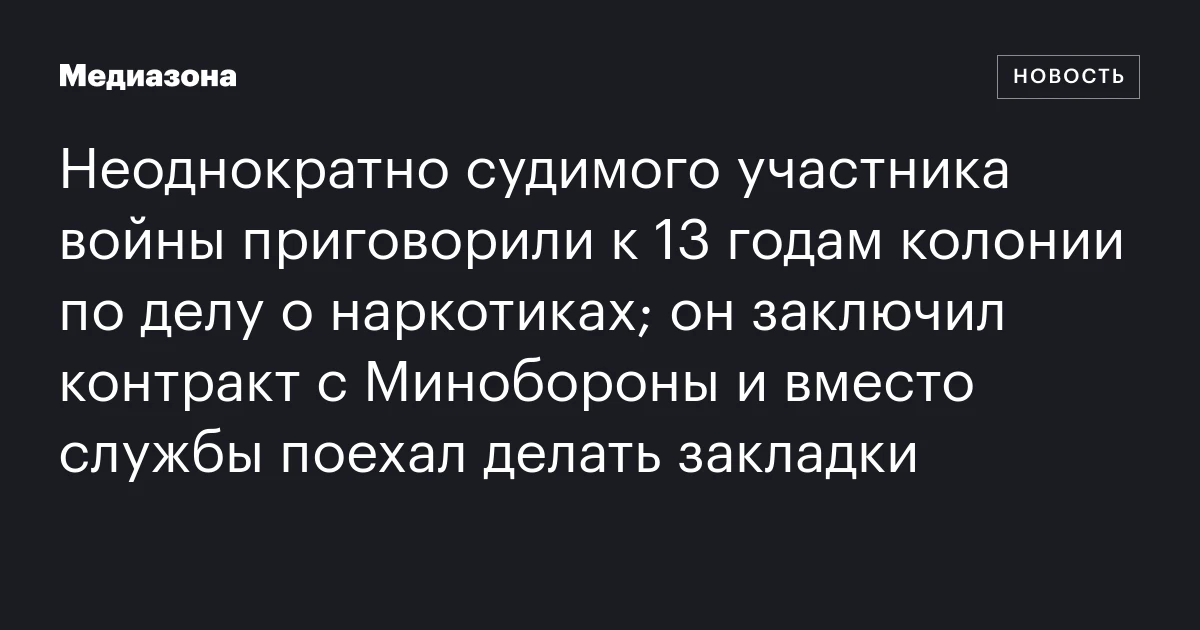Неоднократно судимого участника войны приговорили к 13 годам колонии по делу о наркотиках; он заключил контракт с Минобороны и вместо службы поехал делать закладки