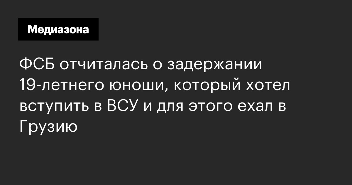 Фсб отчиталась о задержании 19-летнего юноши, который хотел вступить в всу и для этого ехал в грузию