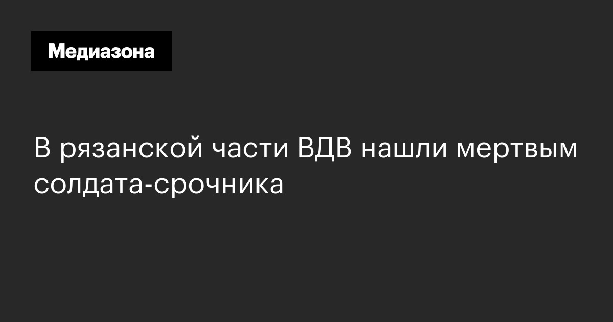 В рязанской части ВДВ нашли мертвым солдата‑срочника