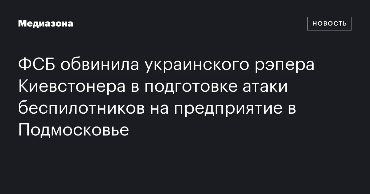 ФСБ обвинила украинского рэпера Киевстонера в подготовке атаки беспилотников на предприятие в Подмосковье