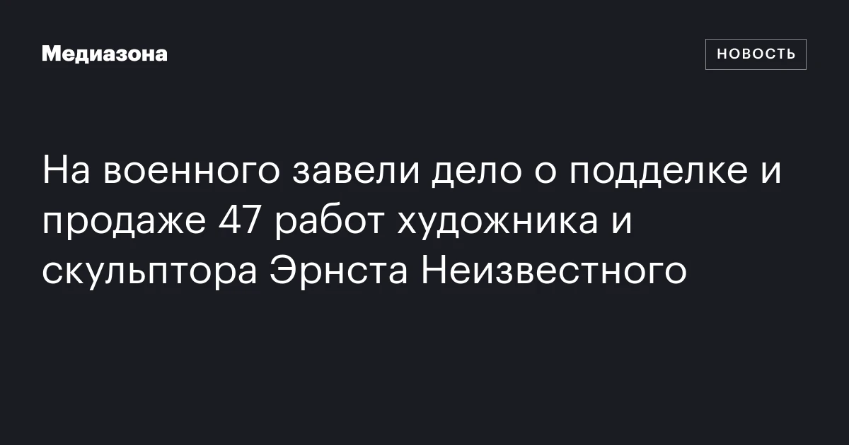 На военного завели дело о подделке и продаже 47 работ художника и скульптора Эрнста Неизвестного