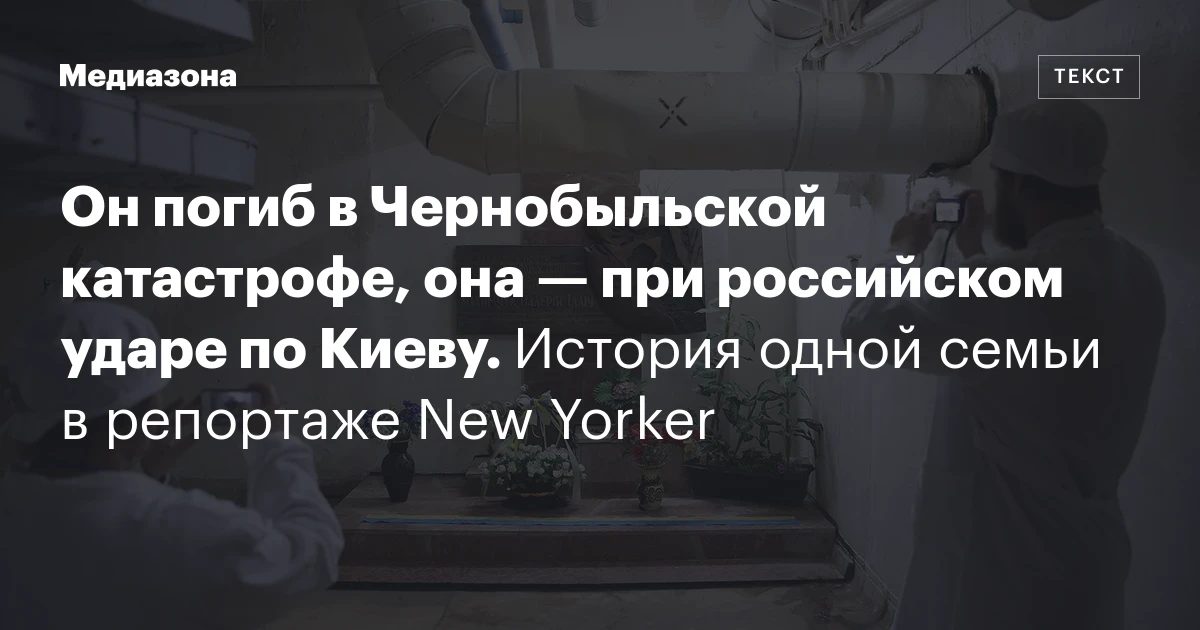 Он погиб в Чернобыльской катастрофе, она — при российском ударе по Киеву. История одной семьи в репортаже New Yorker