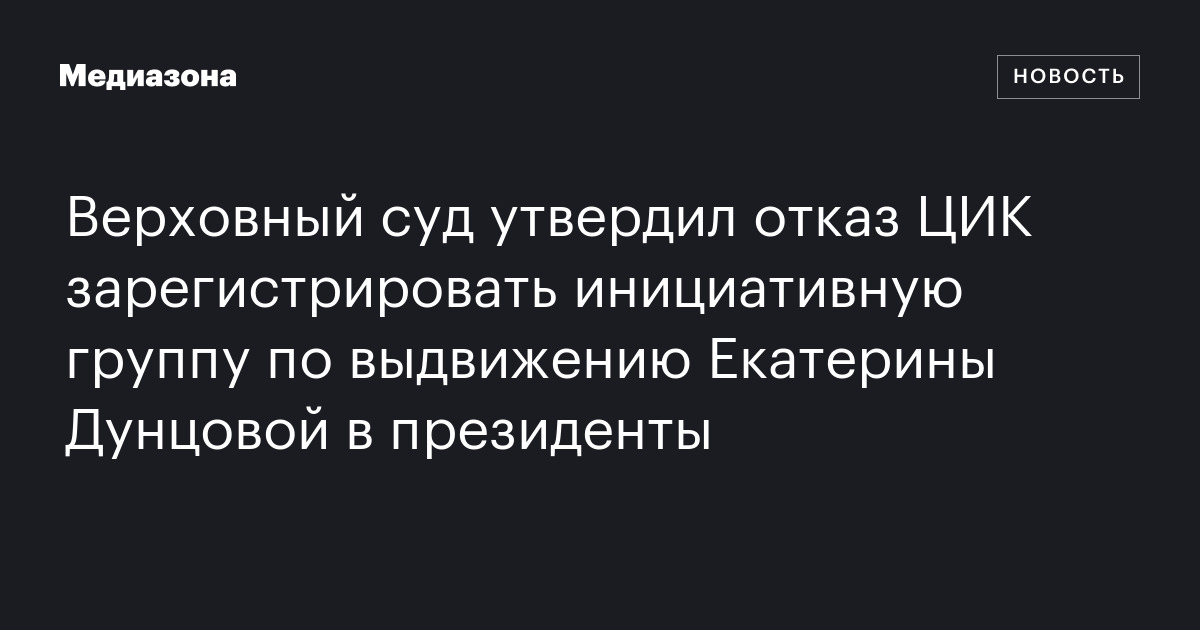 Верховный суд утвердил отказ цик зарегистрировать инициативную группу по выдвижению екатерины дунцовой в президенты