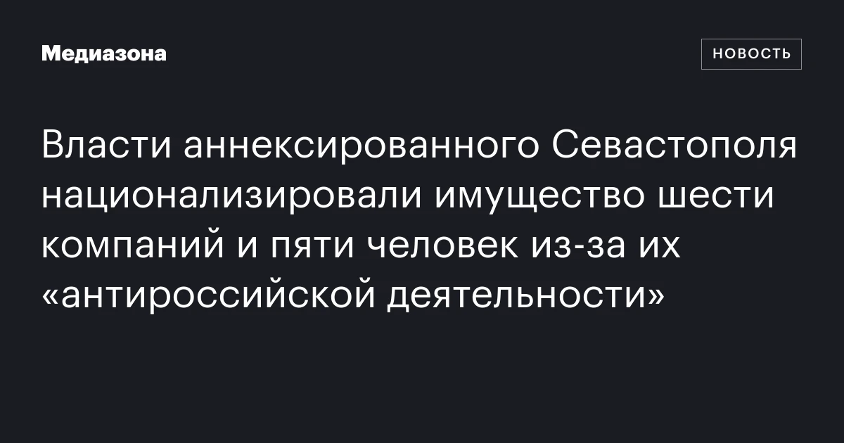 Власти аннексированного Севастополя национализировали имущество шести компаний и пяти человек из-за их «антироссийской деятельности»