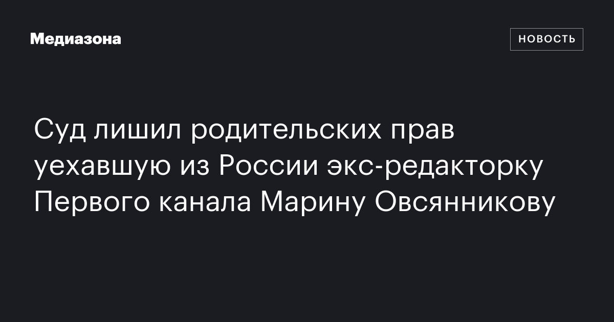 Суд лишил родительских прав уехавшую из россии экс‑редакторку первого канала марину овсянникову