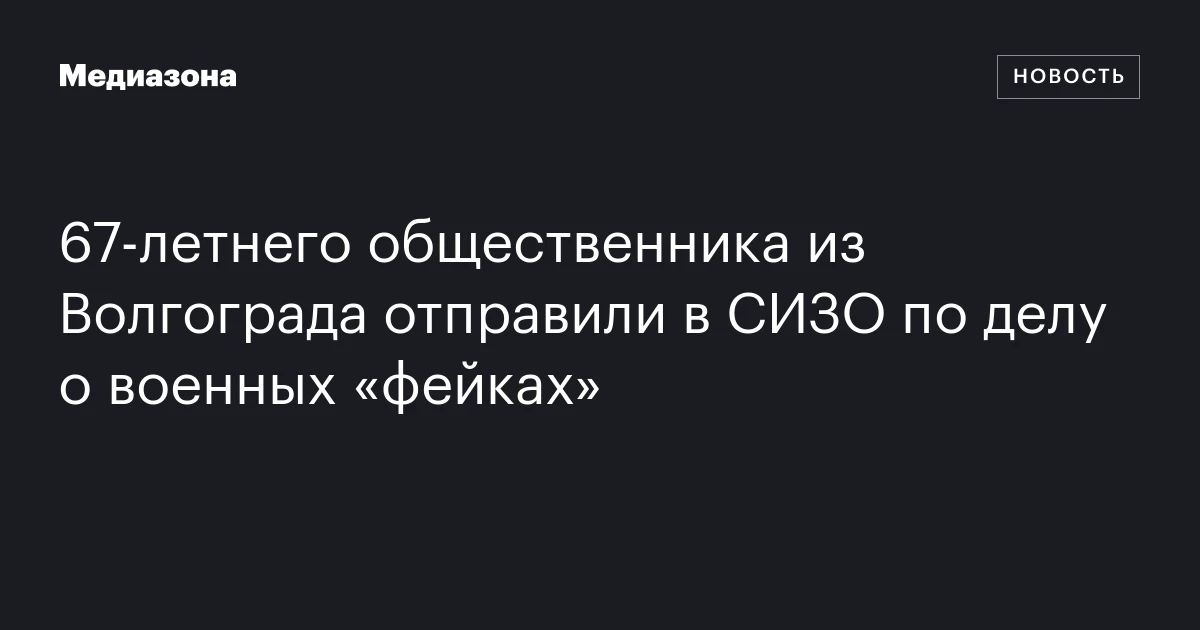 67‑летнего общественника из Волгограда отправили в СИЗО по делу о военных «фейках»
