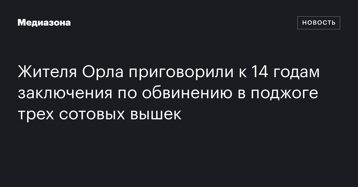 Жителя Орла приговорили к 14 годам заключения по обвинению в поджоге трех сотовых вышек