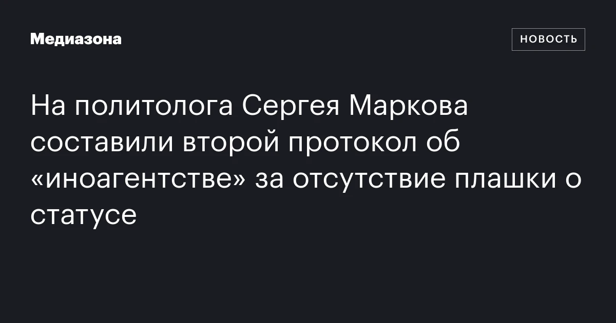 На политолога Сергея Маркова составили второй протокол об «иноагентстве» за отсутствие плашки о статусе