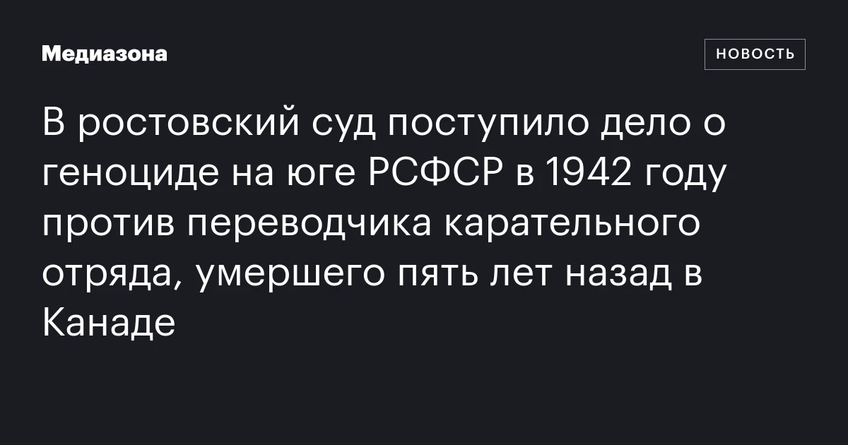 В ростовский суд поступило дело о геноциде на юге РСФСР в 1942 году против переводчика карательного отряда, умершего пять лет назад в Канаде