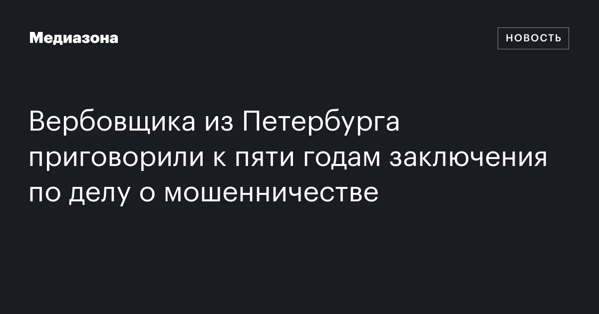 Вербовщика из Петербурга приговорили к пяти годам заключения по делу о мошенничестве