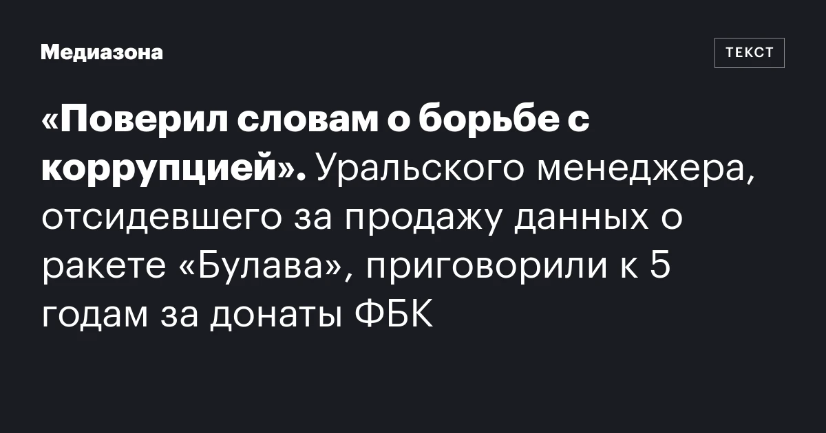 «Поверил словам о борьбе с коррупцией». Уральского менеджера, отсидевшего за продажу данных о ракете «Булава», приговорили к 5 годам за донаты ФБК