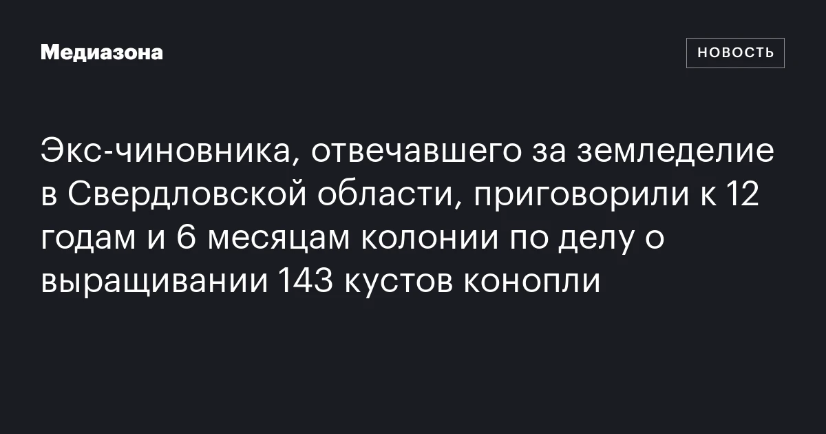 Экс‑чиновника, отвечавшего за земледелие в Свердловской области, приговорили к 12 годам и 6 месяцам колонии по делу о выращивании 143 кустов конопли