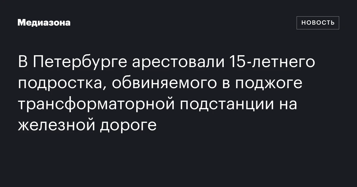 В Петербурге арестовали 15‑летнего подростка, обвиняемого в поджоге трансформаторной подстанции на железной дороге