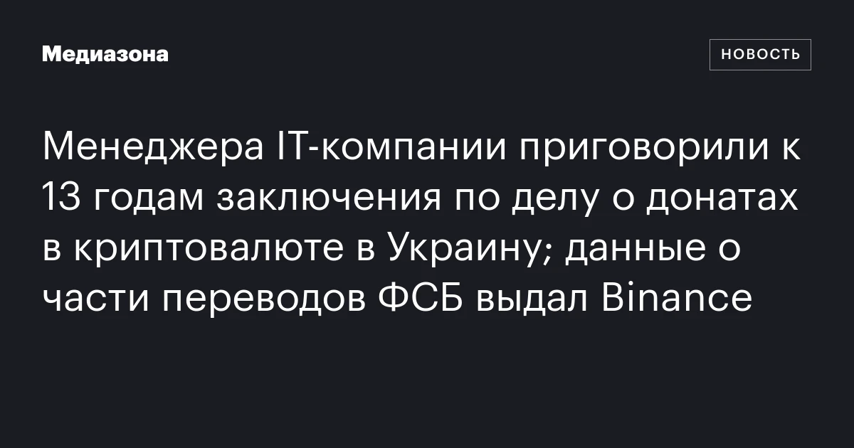 Менеджера IT‑компании приговорили к 13 годам заключения по делу о донатах в криптовалюте в Украину; данные о части переводов ФСБ выдал Binance