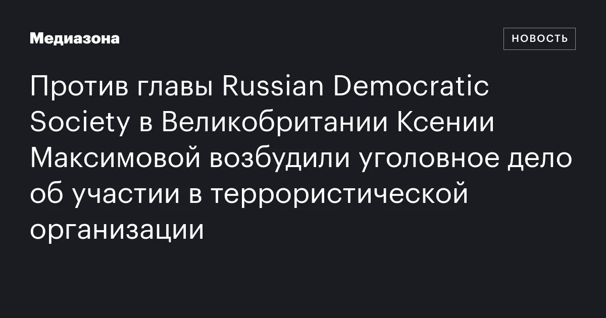 Против главы Russian Democratic Society в Великобритании Ксении Максимовой возбудили уголовное дело об участии в террористической организации