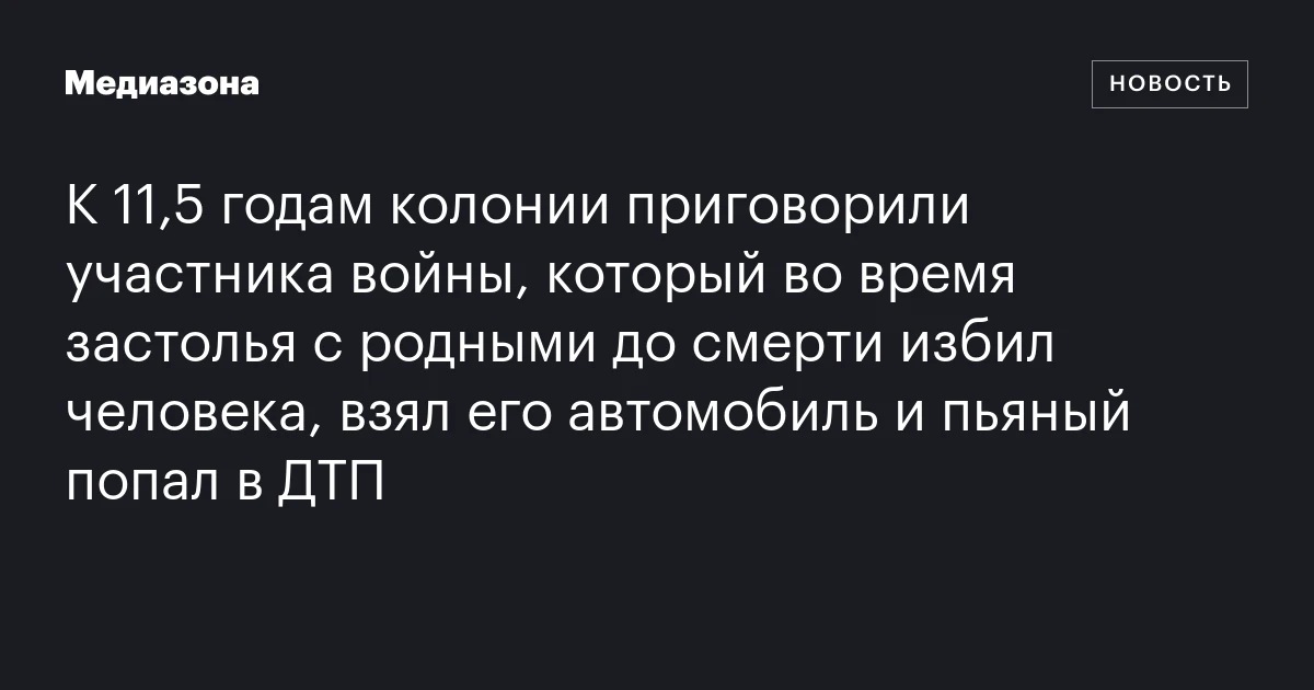 К 11,5 годам колонии приговорили участника войны, который во время застолья с родными до смерти избил человека, взял его автомобиль и пьяный попал в ДТП