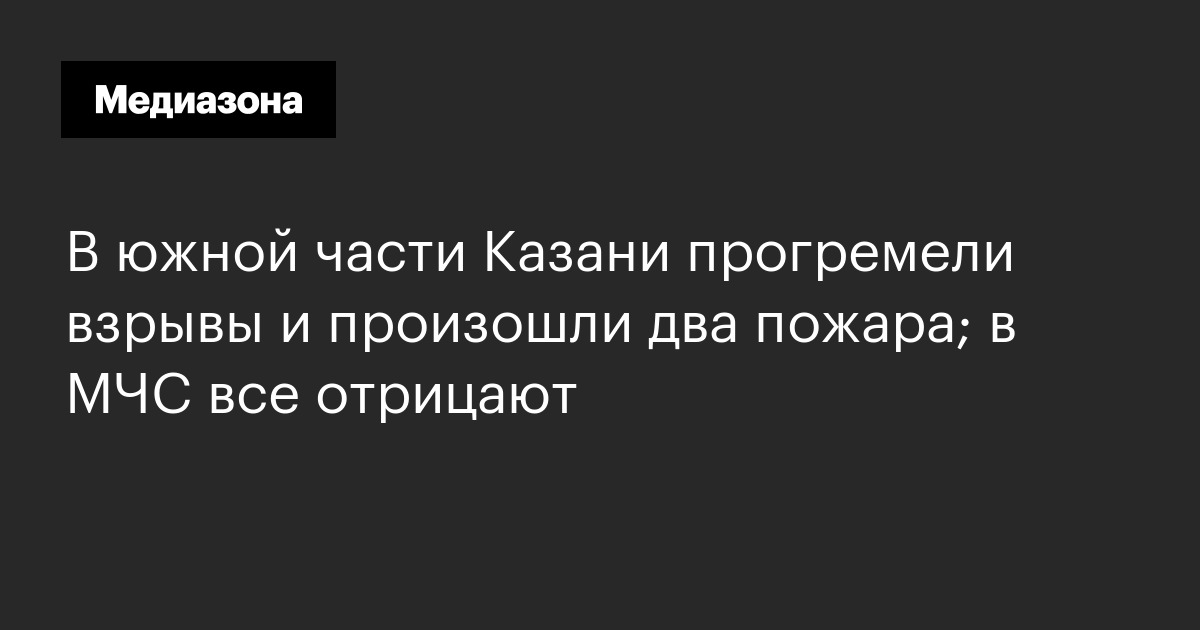 В южной части казани прогремели взрывы и произошли два пожара; в мчс все отрицают