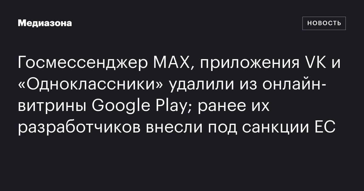 Госмессенджер MAX, приложения VK и «Одноклассники» удалили из онлайн‑витрины Google Play; ранее их разработчиков внесли под санкции ЕС