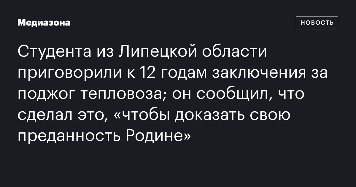 Студента из Липецкой области приговорили к 12 годам заключения за поджог тепловоза; он сообщил, что сделал это, «чтобы доказать свою преданность Родине»