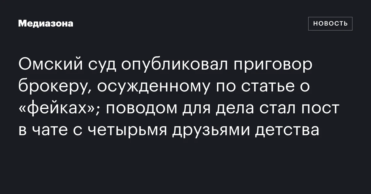 Омский суд опубликовал приговор брокеру, осужденному по статье о «фейках»; поводом для дела стал пост в чате с четырьмя друзьями детства