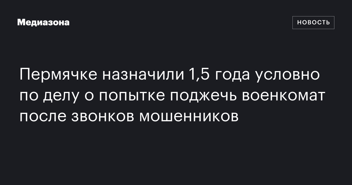 Пермячке назначили 1,5 года условно по делу о попытке поджечь военкомат после звонков мошенников