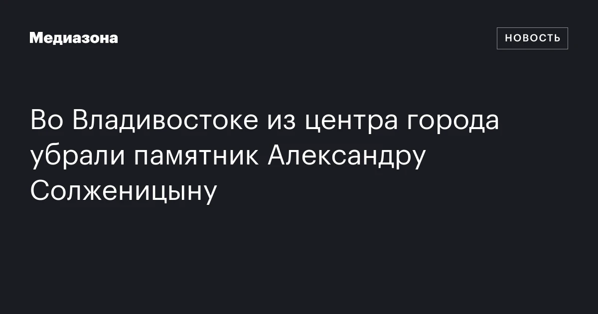 Во Владивостоке из центра города убрали памятник Александру Солженицыну