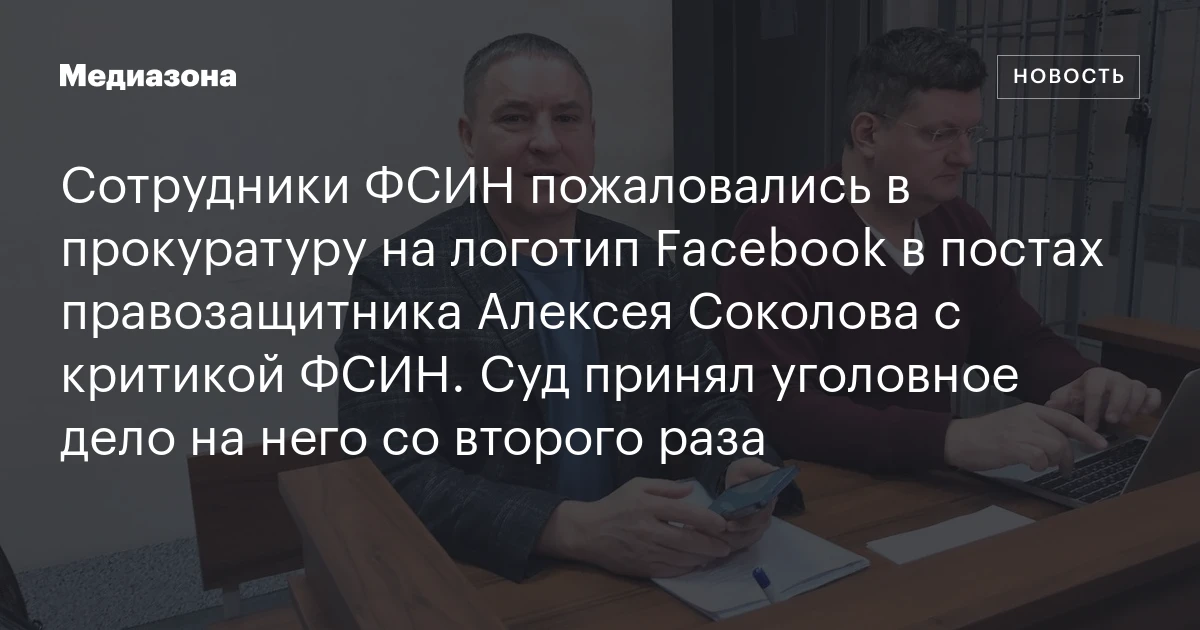 Сотрудники ФСИН пожаловались в прокуратуру на логотип Facebook в постах правозащитника Алексея Соколова с критикой ФСИН. Суд принял уголовное дело на него со второго раза